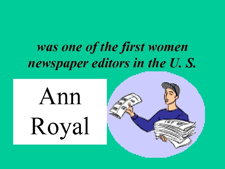 was one of the first women newspaper editors in the U. S. Ann Royal