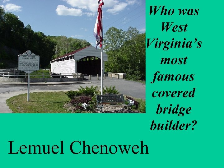 Who was West Virginia’s most famous covered bridge builder? Lemuel Chenoweh 