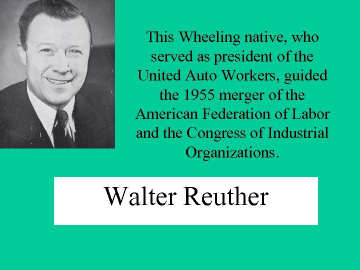 This Wheeling native, who served as president of the United Auto Workers, guided the