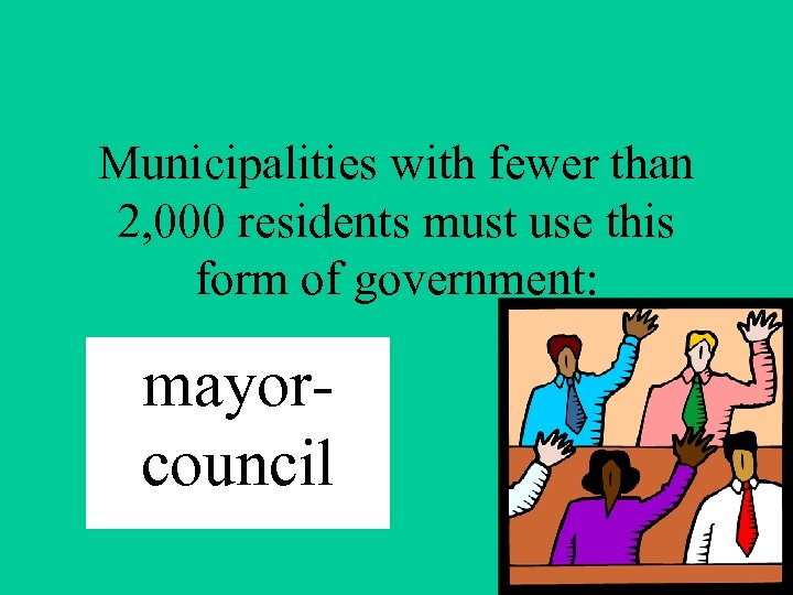 Municipalities with fewer than 2, 000 residents must use this form of government: mayorcouncil