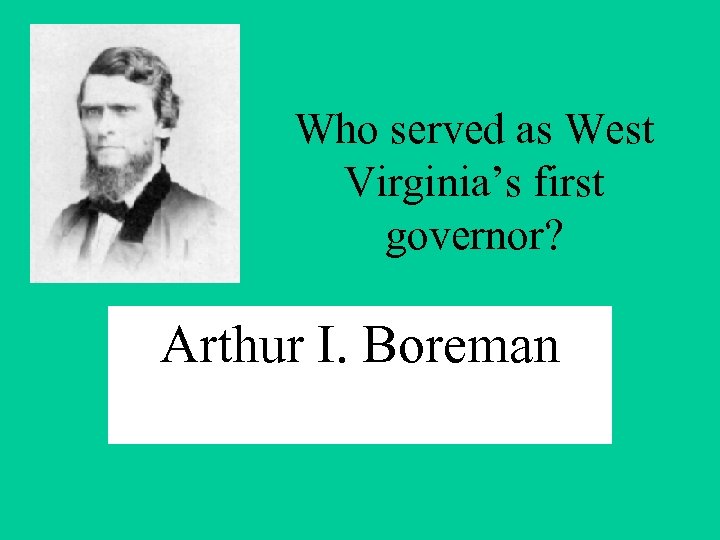 Who served as West Virginia’s first governor? Arthur I. Boreman 