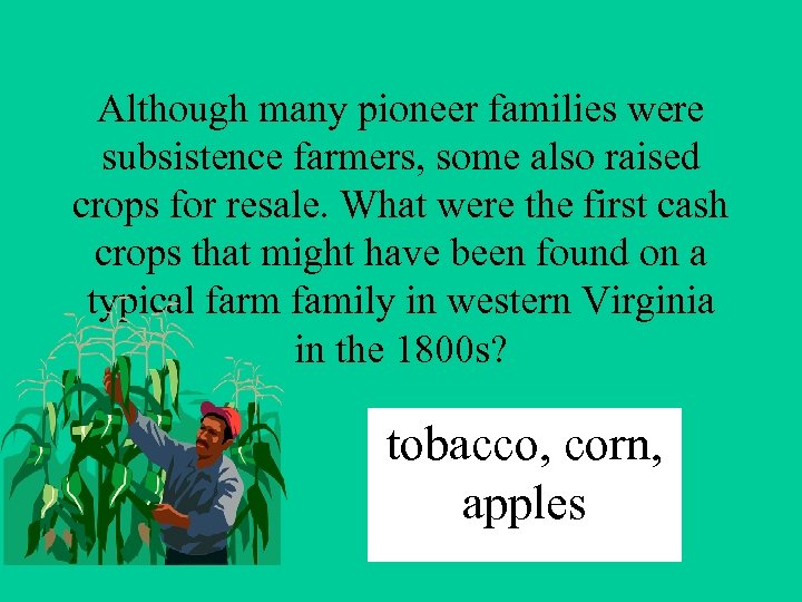 Although many pioneer families were subsistence farmers, some also raised crops for resale. What