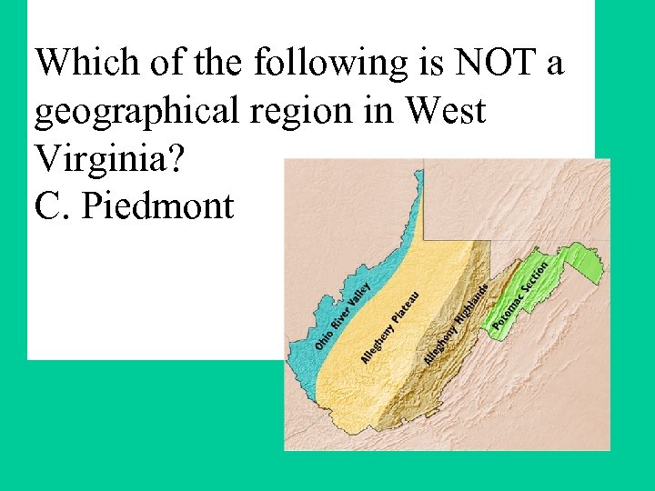 Which of the following is NOT a geographical region in West Virginia? C. Piedmont