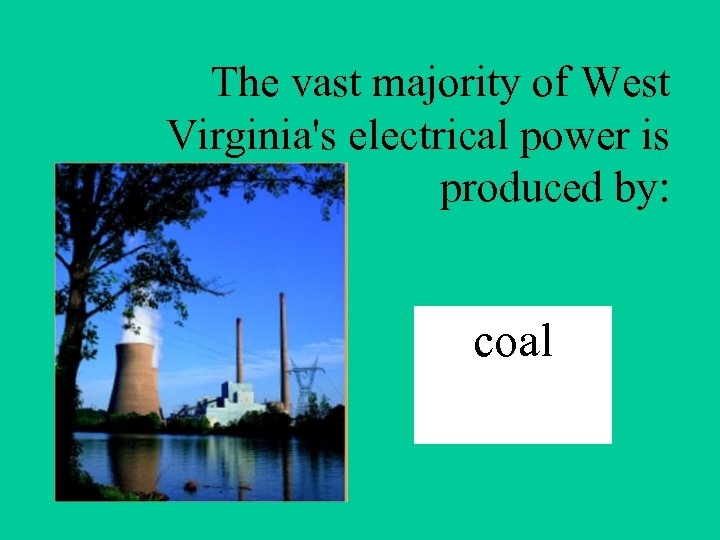 The vast majority of West Virginia's electrical power is produced by: coal 