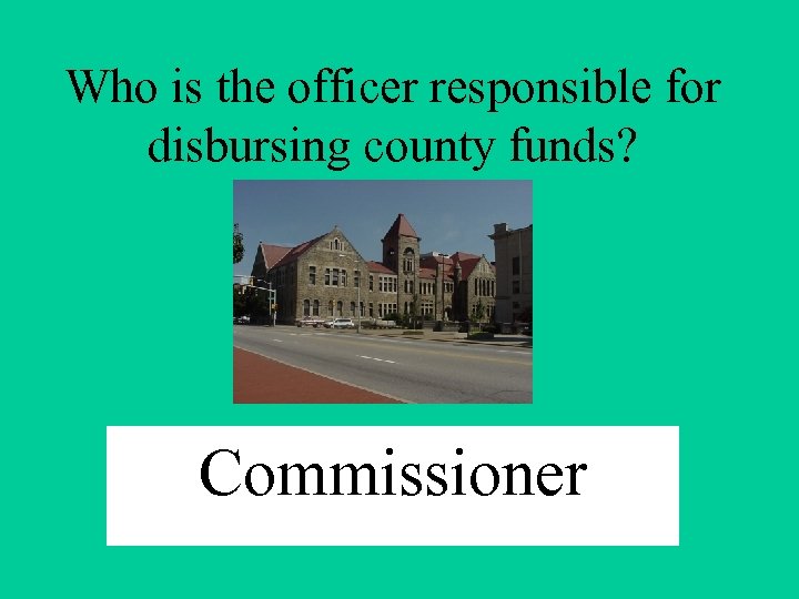 Who is the officer responsible for disbursing county funds? Commissioner 