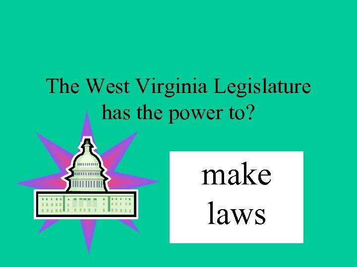 The West Virginia Legislature has the power to? make laws 