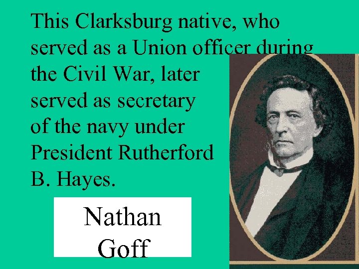 This Clarksburg native, who served as a Union officer during the Civil War, later