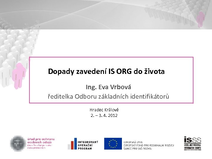 Dopady zavedení IS ORG do života Ing. Eva Vrbová ředitelka Odboru základních identifikátorů Hradec