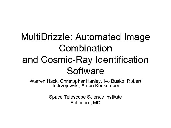 Multi. Drizzle: Automated Image Combination and Cosmic-Ray Identification Software Warren Hack, Christopher Hanley, Ivo