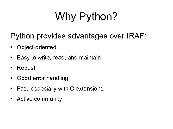Why Python? Python provides advantages over IRAF: • Object-oriented • Easy to write, read,