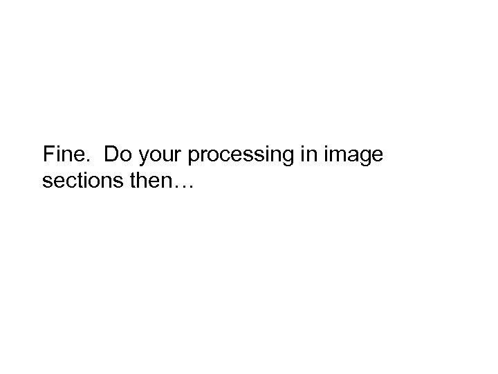 Fine. Do your processing in image sections then… 