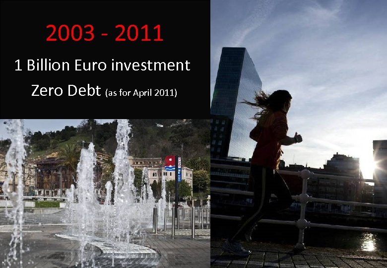 2003 - 2011 1 Billion Euro investment Zero Debt (as for April 2011) 