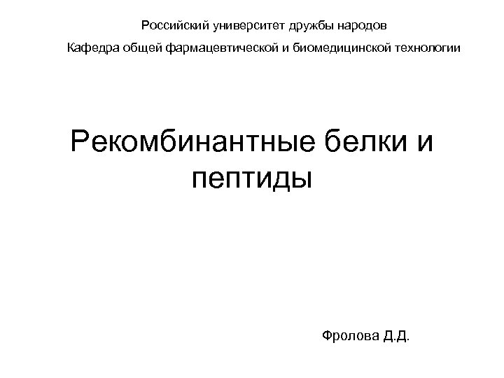 Российский университет дружбы народов Кафедра общей фармацевтической и биомедицинской технологии Рекомбинантные белки и пептиды