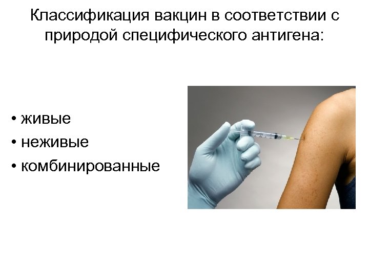 Классификация вакцин в соответствии с природой специфического антигена: • живые • неживые • комбинированные