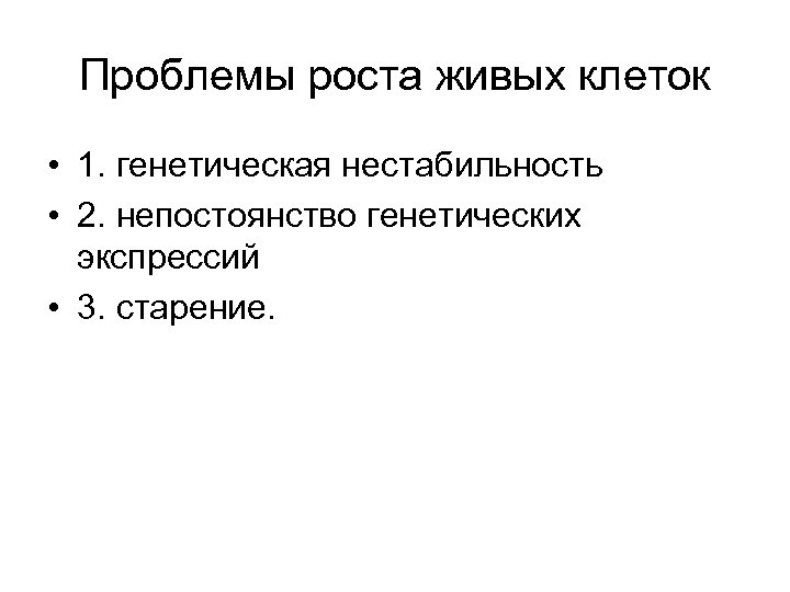 Проблемы роста живых клеток • 1. генетическая нестабильность • 2. непостоянство генетических экспрессий •