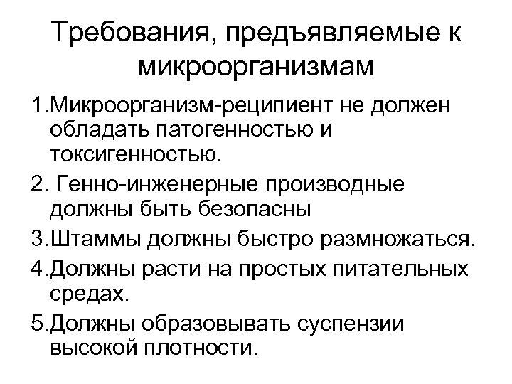 Требования, предъявляемые к микроорганизмам 1. Микроорганизм-реципиент не должен обладать патогенностью и токсигенностью. 2. Генно-инженерные