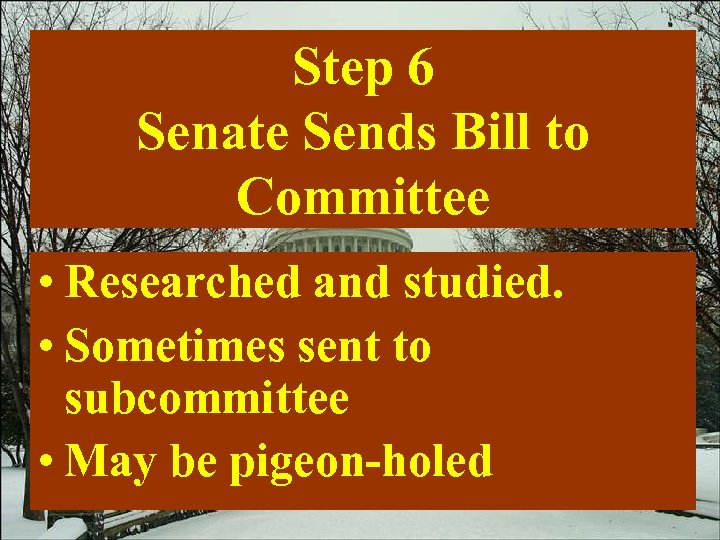 Step 6 Senate Sends Bill to Committee • Researched and studied. • Sometimes sent