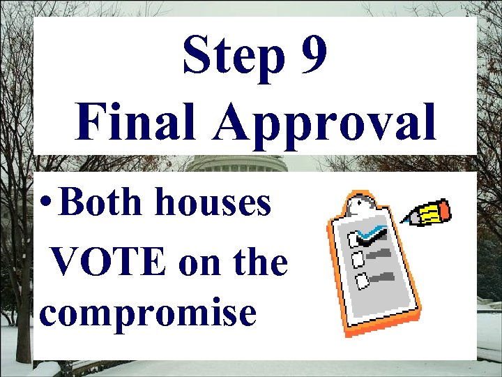 Step 9 Final Approval • Both houses VOTE on the compromise 