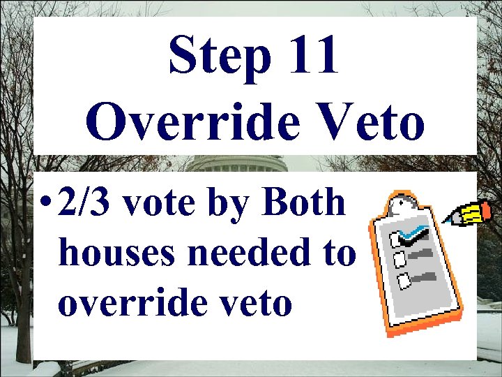 Step 11 Override Veto • 2/3 vote by Both houses needed to override veto