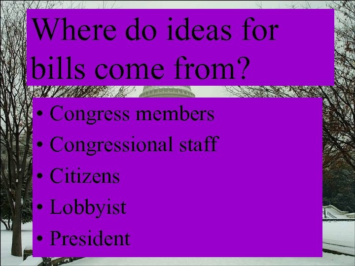 Where do ideas for bills come from? • Congress members • Congressional staff •