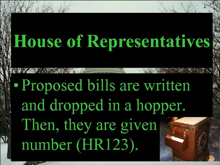 House of Representatives • Proposed bills are written and dropped in a hopper. Then,