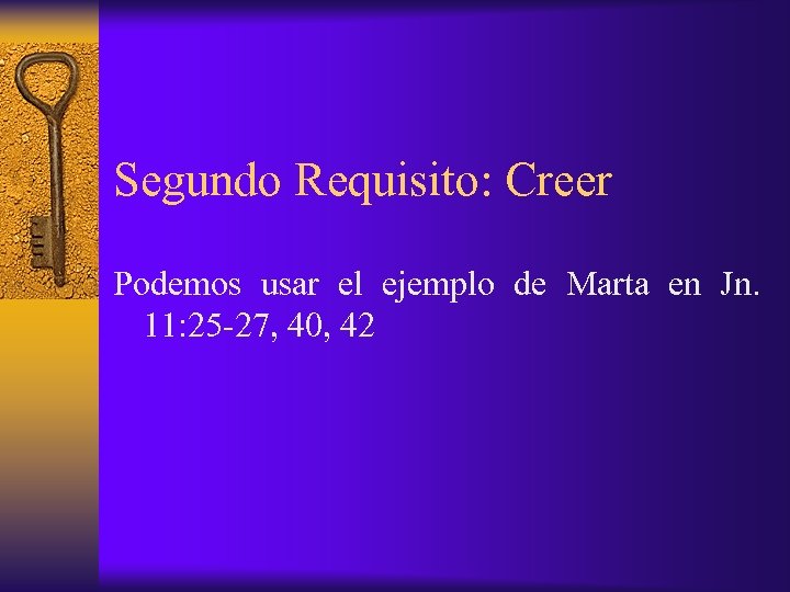 Segundo Requisito: Creer Podemos usar el ejemplo de Marta en Jn. 11: 25 -27,