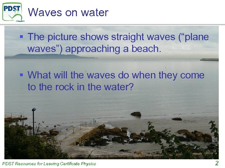 Waves on water § The picture shows straight waves (“plane waves”) approaching a beach.