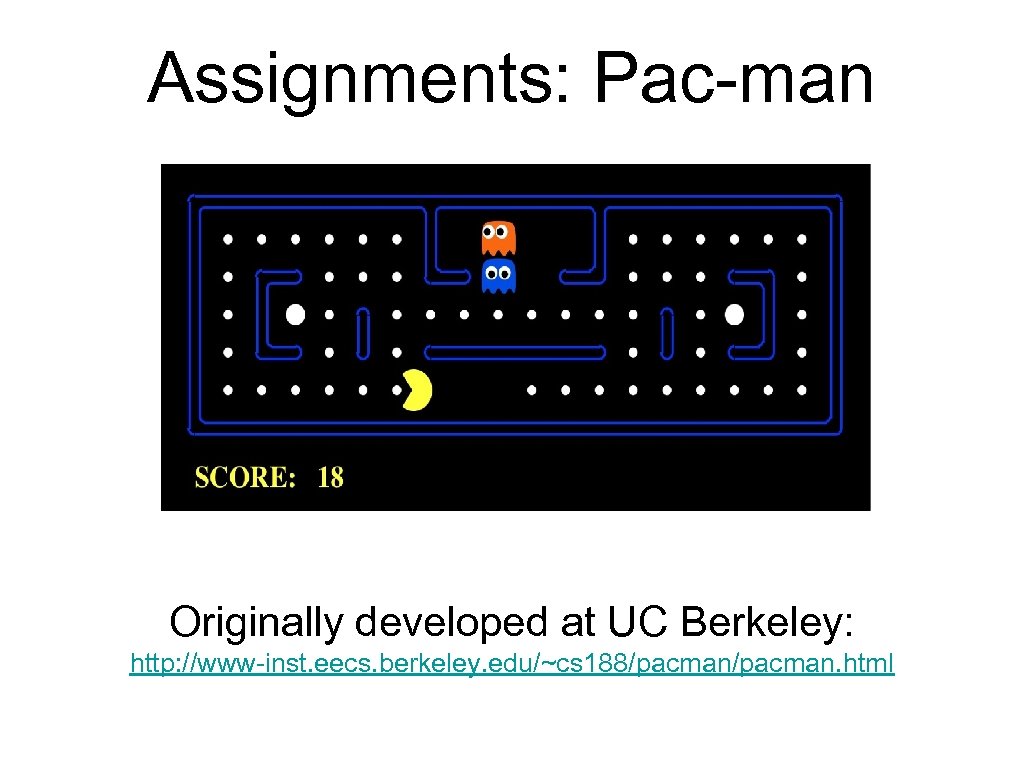Assignments: Pac-man Originally developed at UC Berkeley: http: //www-inst. eecs. berkeley. edu/~cs 188/pacman. html