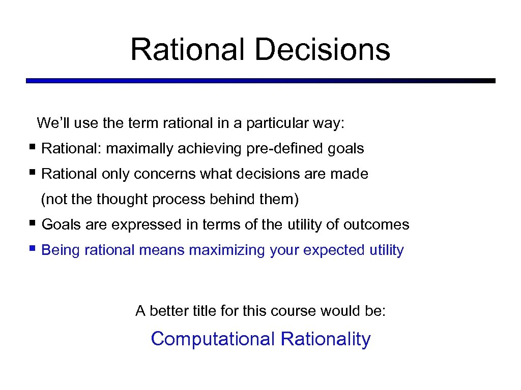Rational Decisions We’ll use the term rational in a particular way: § Rational: maximally