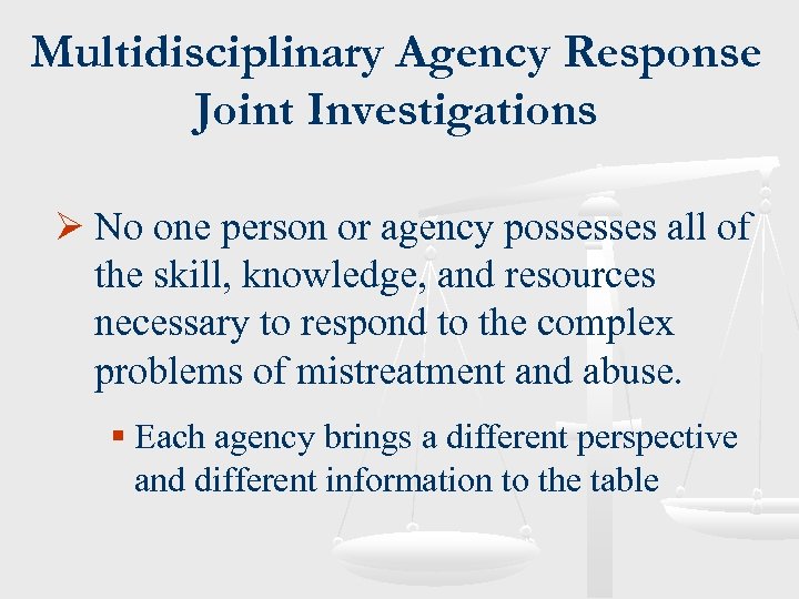 Multidisciplinary Agency Response Joint Investigations Ø No one person or agency possesses all of