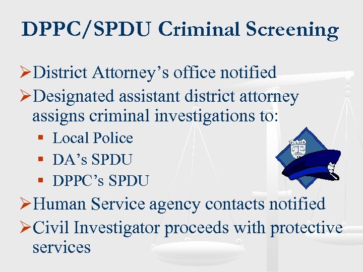 DPPC/SPDU Criminal Screening ØDistrict Attorney’s office notified ØDesignated assistant district attorney assigns criminal investigations