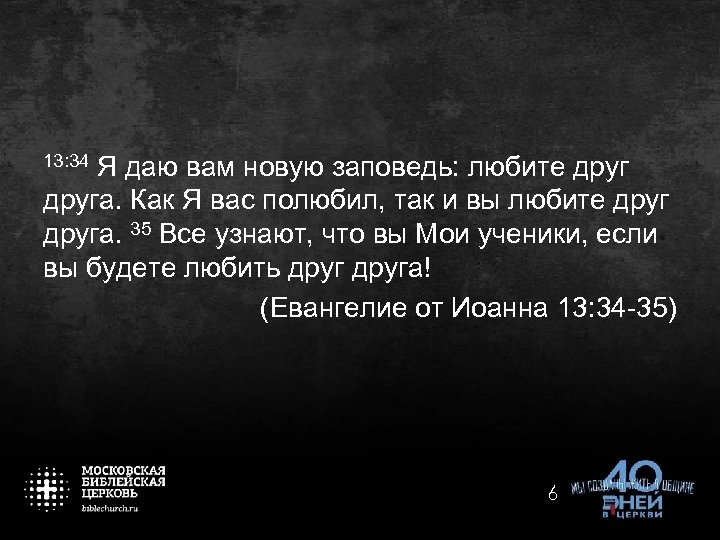 13: 34 Я даю вам новую заповедь: любите друга. Как Я вас полюбил, так