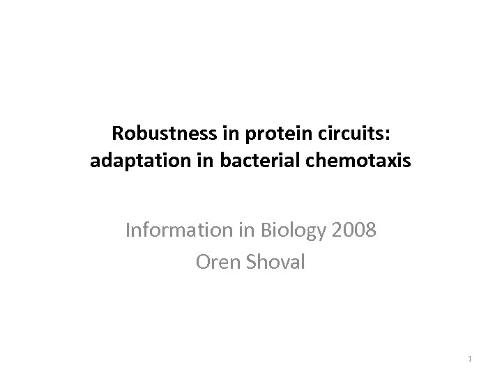 Robustness in protein circuits: adaptation in bacterial chemotaxis Information in Biology 2008 Oren Shoval