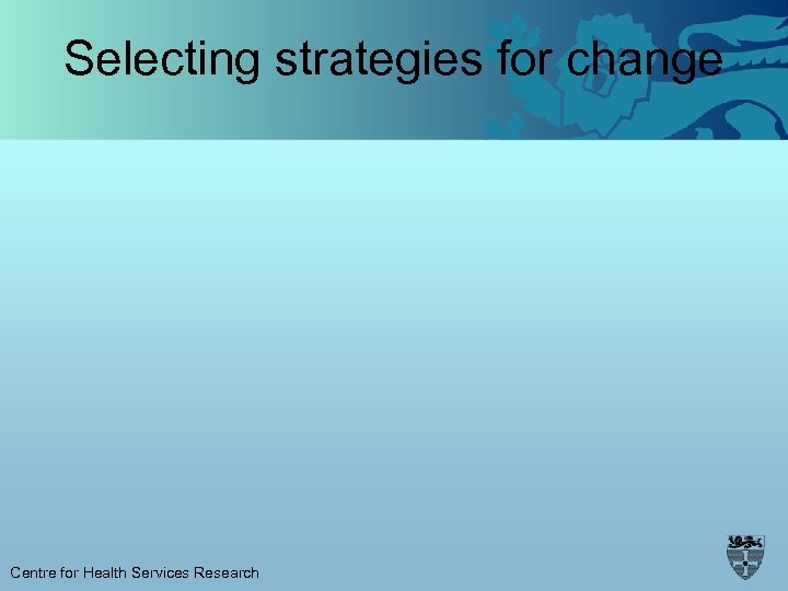 Selecting strategies for change Centre for Health Services Research 