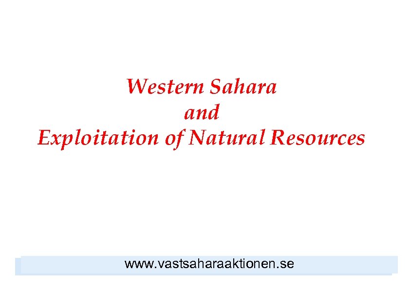 Western Sahara and Exploitation of Natural Resources www. vastsaharaaktionen. se 