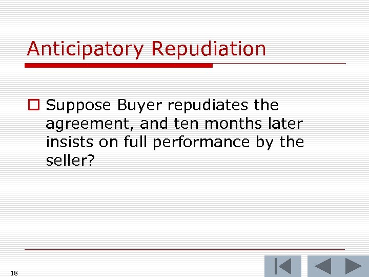 Anticipatory Repudiation o Suppose Buyer repudiates the agreement, and ten months later insists on