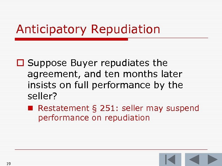 Anticipatory Repudiation o Suppose Buyer repudiates the agreement, and ten months later insists on