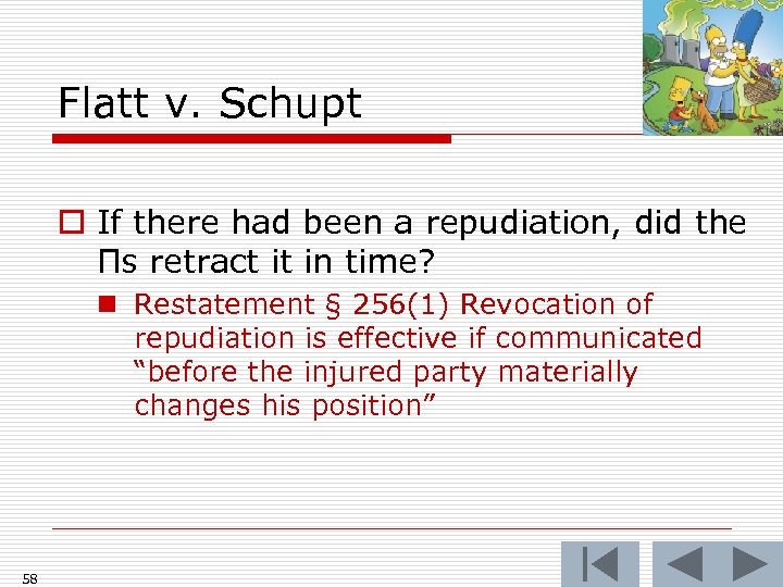 Flatt v. Schupt o If there had been a repudiation, did the Πs retract