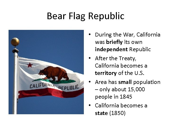 Bear Flag Republic • During the War, California was briefly its own independent Republic