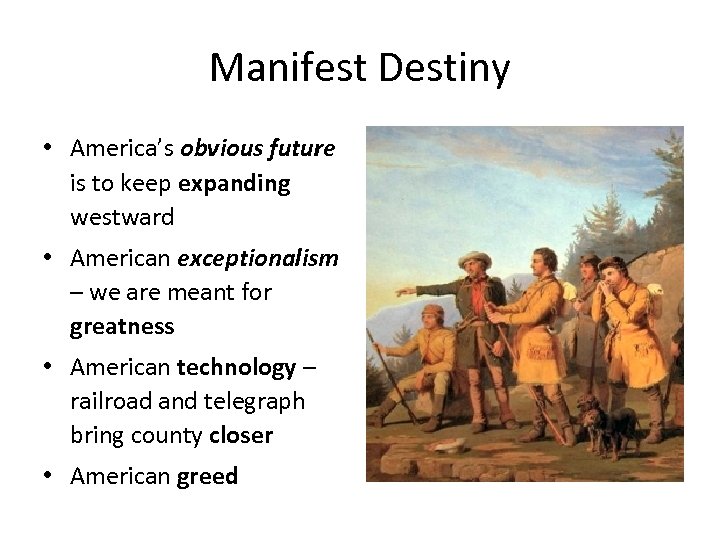 Manifest Destiny • America’s obvious future is to keep expanding westward • American exceptionalism