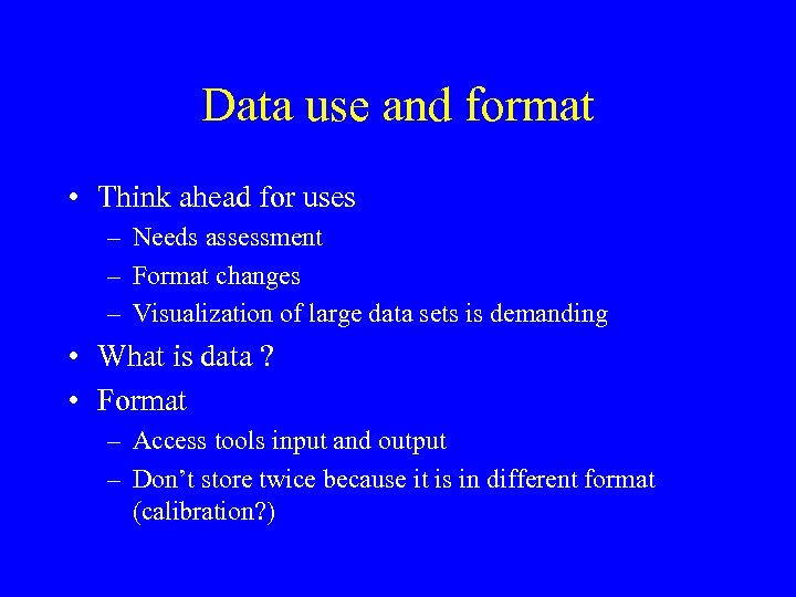 Data use and format • Think ahead for uses – Needs assessment – Format