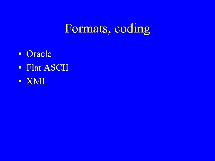 Formats, coding • Oracle • Flat ASCII • XML 
