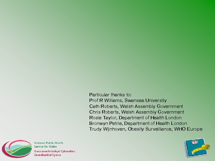 Particular thanks to: Prof R Williams, Swansea University Cath Roberts, Welsh Assembly Government Chris