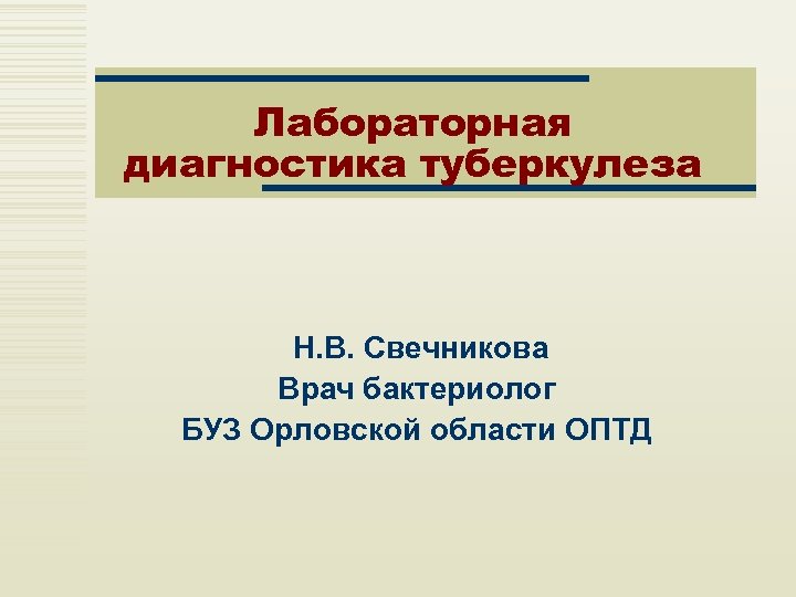 Лабораторная диагностика туберкулеза Н. В. Свечникова Врач бактериолог БУЗ Орловской области ОПТД 