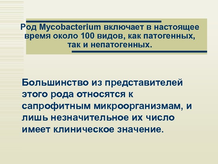 Род Mycobacterium включает в настоящее время около 100 видов, как патогенных, так и непатогенных.