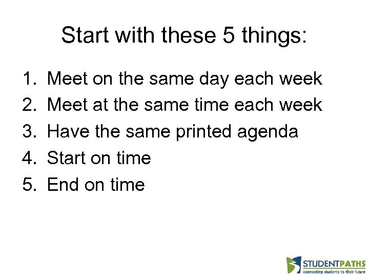 Start with these 5 things: 1. 2. 3. 4. 5. Meet on the same