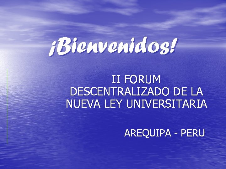 ¡Bienvenidos! II FORUM DESCENTRALIZADO DE LA NUEVA LEY UNIVERSITARIA AREQUIPA - PERU 