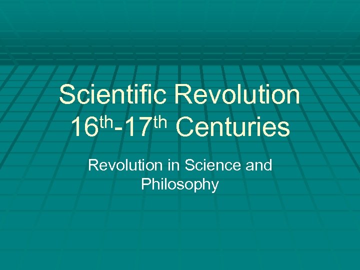 Scientific Revolution th-17 th Centuries 16 Revolution in Science and Philosophy 