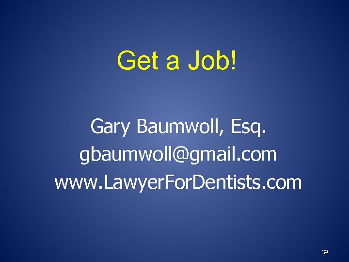 Get a Job! Gary Baumwoll, Esq. gbaumwoll@gmail. com www. Lawyer. For. Dentists. com 39