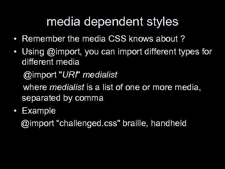 media dependent styles • Remember the media CSS knows about ? • Using @import,